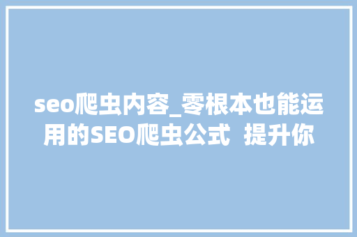 seo爬虫内容_零根本也能运用的SEO爬虫公式  提升你的10倍工作效率 seo爬虫内容_零根本也能运用的SEO爬虫公式  提升你的10倍工作效率 搜狗SEO