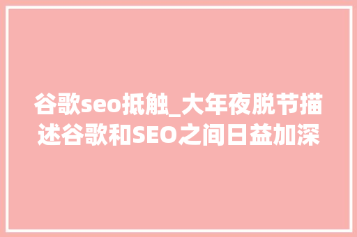 谷歌seo抵触_大年夜脱节描述谷歌和SEO之间日益加深的脱节 谷歌seo抵触_大年夜脱节描述谷歌和SEO之间日益加深的脱节 必应SEO