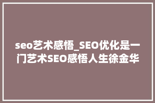 seo艺术感悟_SEO优化是一门艺术SEO感悟人生徐金华seo技能博客 seo艺术感悟_SEO优化是一门艺术SEO感悟人生徐金华seo技能博客 百度SEO