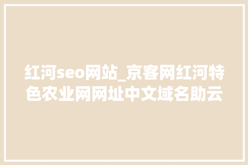 红河seo网站_京客网红河特色农业网网址中文域名助云南特色生果互联网发卖 红河seo网站_京客网红河特色农业网网址中文域名助云南特色生果互联网发卖 百度SEO