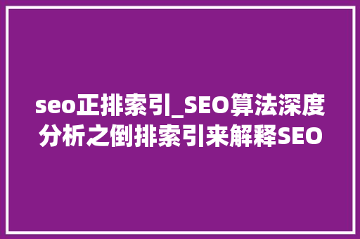 seo正排索引_SEO算法深度分析之倒排索引来解释SEO排名的问题 seo正排索引_SEO算法深度分析之倒排索引来解释SEO排名的问题 百度SEO