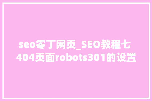 seo零丁网页_SEO教程七 404页面robots301的设置 seo零丁网页_SEO教程七 404页面robots301的设置 搜狗SEO