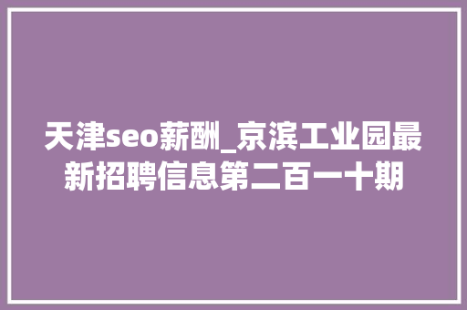 天津seo薪酬_京滨工业园最新招聘信息第二百一十期 天津seo薪酬_京滨工业园最新招聘信息第二百一十期 网站建设公司