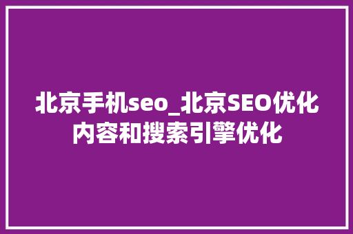北京手机seo_北京SEO优化内容和搜索引擎优化 北京手机seo_北京SEO优化内容和搜索引擎优化 百度SEO
