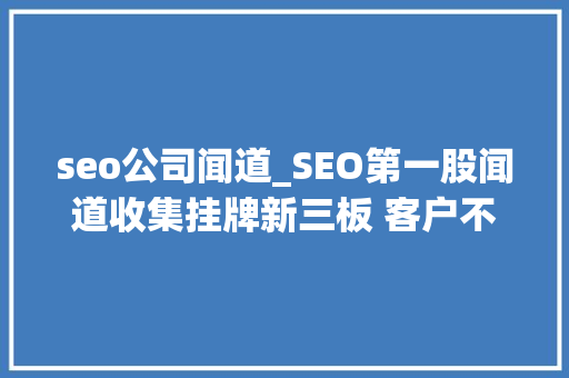 seo公司闻道_SEO第一股闻道收集挂牌新三板 客户不乏世界500强 seo公司闻道_SEO第一股闻道收集挂牌新三板 客户不乏世界500强 必应SEO