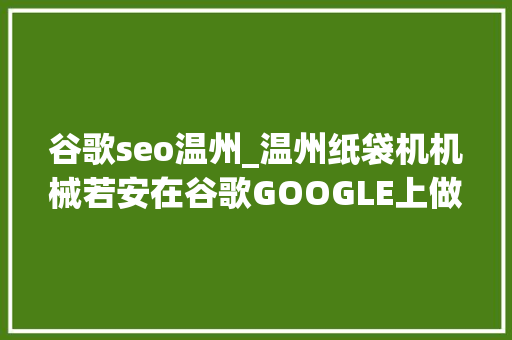 谷歌seo温州_温州纸袋机机械若安在谷歌GOOGLE上做SEO优化推广 谷歌seo温州_温州纸袋机机械若安在谷歌GOOGLE上做SEO优化推广 搜狗SEO