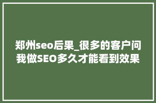 郑州seo后果_很多的客户问我做SEO多久才能看到效果 郑州seo后果_很多的客户问我做SEO多久才能看到效果 必应SEO