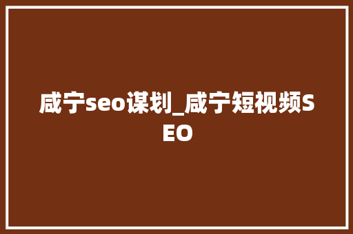 咸宁seo谋划_咸宁短视频SEO 咸宁seo谋划_咸宁短视频SEO 网站建设公司