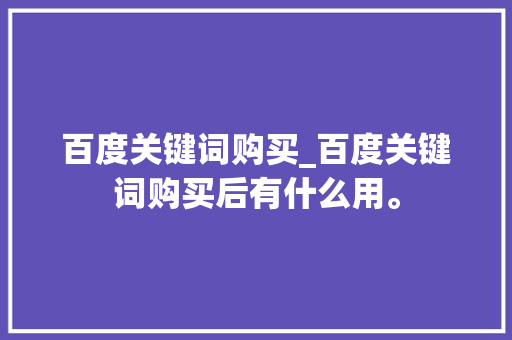 百度关键词购买_百度关键词购买后有什么用。 百度关键词购买_百度关键词购买后有什么用。 SEO关键词