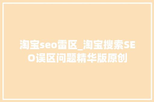 淘宝seo雷区_淘宝搜索SEO误区问题精华版原创 淘宝seo雷区_淘宝搜索SEO误区问题精华版原创 必应SEO