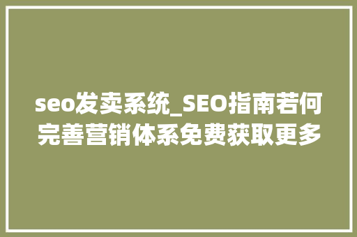 seo发卖系统_SEO指南若何完善营销体系免费获取更多自然流量附资料 seo发卖系统_SEO指南若何完善营销体系免费获取更多自然流量附资料 网站建设公司