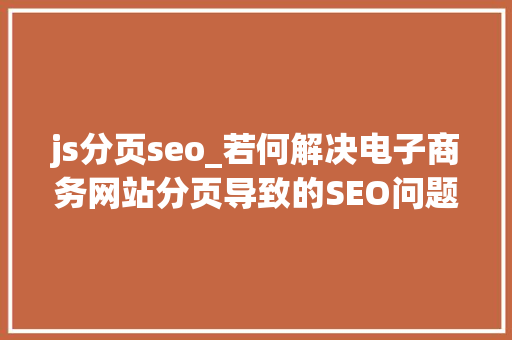 js分页seo_若何解决电子商务网站分页导致的SEO问题 百度SEO js分页seo_若何解决电子商务网站分页导致的SEO问题 js分页seo_若何解决电子商务网站分页导致的SEO问题 百度SEO