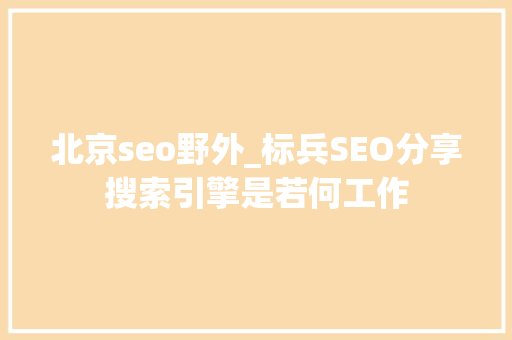 北京seo野外_标兵SEO分享搜索引擎是若何工作 神马SEO 北京seo野外_标兵SEO分享搜索引擎是若何工作 北京seo野外_标兵SEO分享搜索引擎是若何工作 神马SEO