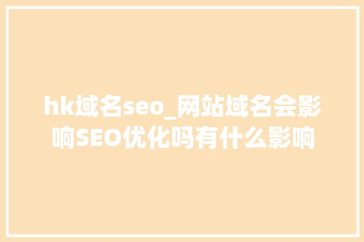 hk域名seo_网站域名会影响SEO优化吗有什么影响 hk域名seo_网站域名会影响SEO优化吗有什么影响 神马SEO