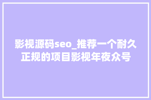 影视源码seo_推荐一个耐久正规的项目影视年夜众号 影视源码seo_推荐一个耐久正规的项目影视年夜众号 SEO关键词