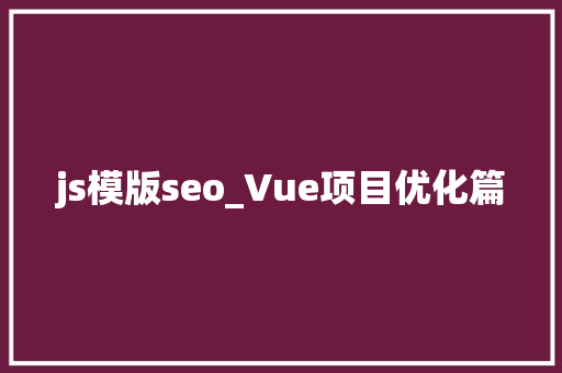 js模版seo_Vue项目优化篇 js模版seo_Vue项目优化篇 神马SEO