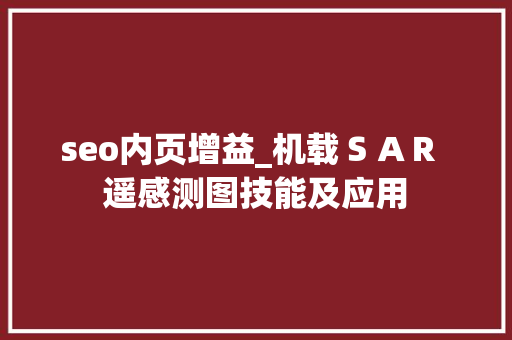 seo内页增益_机载ＳＡＲ 遥感测图技能及应用 seo内页增益_机载ＳＡＲ 遥感测图技能及应用 百度SEO