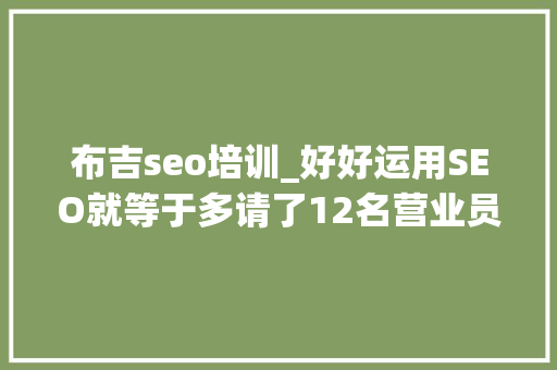 布吉seo培训_好好运用SEO就等于多请了12名营业员 布吉seo培训_好好运用SEO就等于多请了12名营业员 百度SEO
