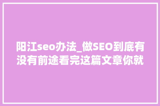 阳江seo办法_做SEO到底有没有前途看完这篇文章你就明白了 阳江seo办法_做SEO到底有没有前途看完这篇文章你就明白了 百度SEO