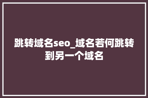 跳转域名seo_域名若何跳转到另一个域名 跳转域名seo_域名若何跳转到另一个域名 百度SEO