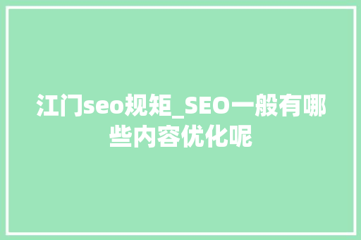江门seo规矩_SEO一般有哪些内容优化呢 江门seo规矩_SEO一般有哪些内容优化呢 搜狗SEO