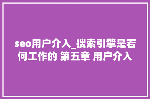 seo用户介入_搜索引擎是若何工作的 第五章 用户介入度指标与排名关系 seo用户介入_搜索引擎是若何工作的 第五章 用户介入度指标与排名关系 百度SEO