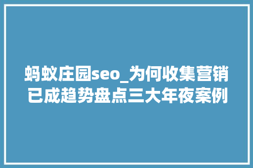 蚂蚁庄园seo_为何收集营销已成趋势盘点三大年夜案例 蚂蚁庄园seo_为何收集营销已成趋势盘点三大年夜案例 SEO关键词
