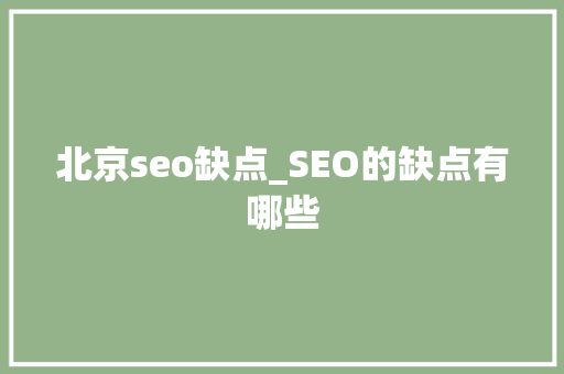 北京seo缺点_SEO的缺点有哪些 北京seo缺点_SEO的缺点有哪些 SEO关键词