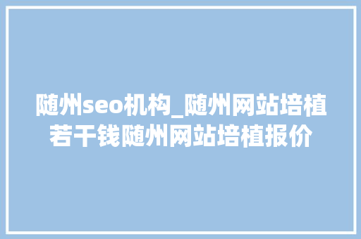 随州seo机构_随州网站培植若干钱随州网站培植报价 随州seo机构_随州网站培植若干钱随州网站培植报价 必应SEO