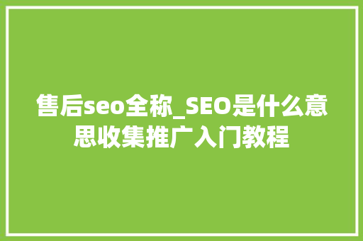 售后seo全称_SEO是什么意思收集推广入门教程 售后seo全称_SEO是什么意思收集推广入门教程 网站建设公司