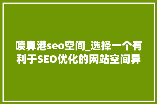 喷鼻港seo空间_选择一个有利于SEO优化的网站空间异常重要 喷鼻港seo空间_选择一个有利于SEO优化的网站空间异常重要 搜狗SEO