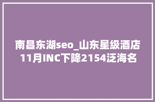 南昌东湖seo_山东星级酒店11月INC下降2154泛海名人升173位 南昌东湖seo_山东星级酒店11月INC下降2154泛海名人升173位 SEO关键词