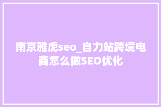 南京雅虎seo_自力站跨境电商怎么做SEO优化 南京雅虎seo_自力站跨境电商怎么做SEO优化 SEO关键词