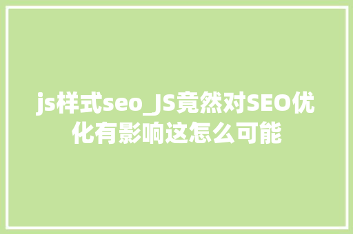 js样式seo_JS竟然对SEO优化有影响这怎么可能