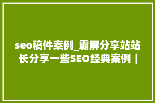 seo稿件案例_霸屏分享站站长分享一些SEO经典案例｜指梦云学报道 seo稿件案例_霸屏分享站站长分享一些SEO经典案例｜指梦云学报道 SEO关键词