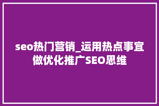 seo热门营销_运用热点事宜做优化推广SEO思维 seo热门营销_运用热点事宜做优化推广SEO思维 神马SEO