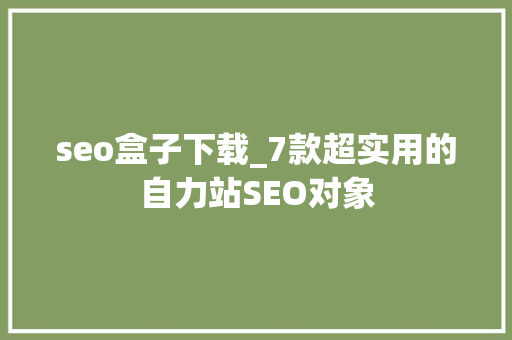 seo盒子下载_7款超实用的自力站SEO对象 seo盒子下载_7款超实用的自力站SEO对象 SEO关键词