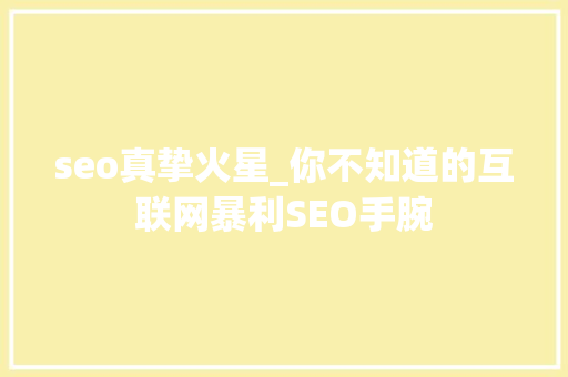 seo真挚火星_你不知道的互联网暴利SEO手腕 seo真挚火星_你不知道的互联网暴利SEO手腕 百度SEO