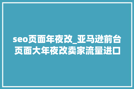 seo页面年夜改_亚马逊前台页面大年夜改卖家流量进口又变了 seo页面年夜改_亚马逊前台页面大年夜改卖家流量进口又变了 神马SEO