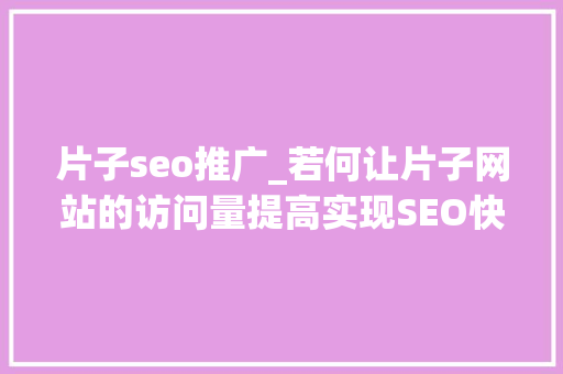 片子seo推广_若何让片子网站的访问量提高实现SEO快速推广引流 片子seo推广_若何让片子网站的访问量提高实现SEO快速推广引流 搜狗SEO