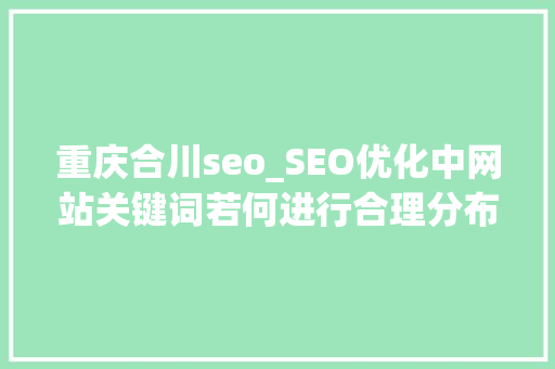重庆合川seo_SEO优化中网站关键词若何进行合理分布 重庆合川seo_SEO优化中网站关键词若何进行合理分布 百度SEO