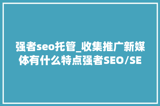 强者seo托管_收集推广新媒体有什么特点强者SEO/SEM竞价托管顾问 强者seo托管_收集推广新媒体有什么特点强者SEO/SEM竞价托管顾问 网站建设公司