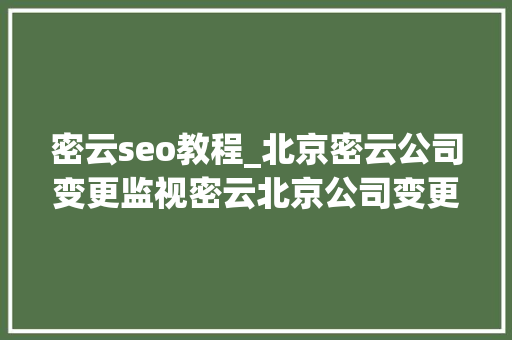 密云seo教程_北京密云公司变更监视密云北京公司变更监视人的流程 密云seo教程_北京密云公司变更监视密云北京公司变更监视人的流程 必应SEO