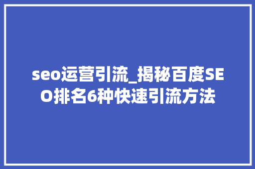 seo运营引流_揭秘百度SEO排名6种快速引流方法 seo运营引流_揭秘百度SEO排名6种快速引流方法 必应SEO