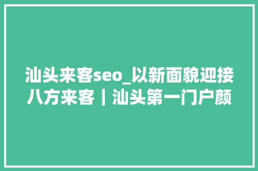 汕头来客seo_以新面貌迎接八方来客｜汕头第一门户颜值提升 汕头来客seo_以新面貌迎接八方来客｜汕头第一门户颜值提升 SEO关键词
