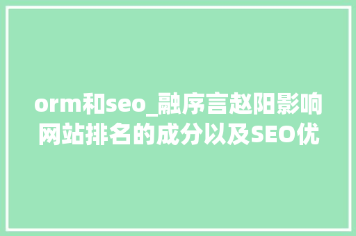 orm和seo_融序言赵阳影响网站排名的成分以及SEO优化的技巧 orm和seo_融序言赵阳影响网站排名的成分以及SEO优化的技巧 神马SEO
