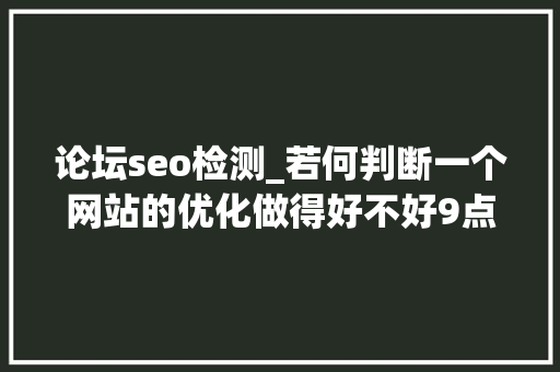 论坛seo检测_若何判断一个网站的优化做得好不好9点成功教会你SEO技巧 论坛seo检测_若何判断一个网站的优化做得好不好9点成功教会你SEO技巧 网站建设公司