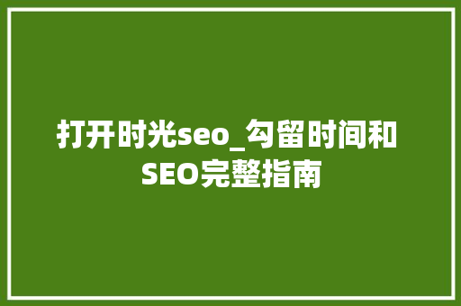 打开时光seo_勾留时间和 SEO完整指南 打开时光seo_勾留时间和 SEO完整指南 百度SEO