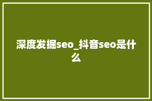 深度发掘seo_抖音seo是什么 深度发掘seo_抖音seo是什么 百度SEO