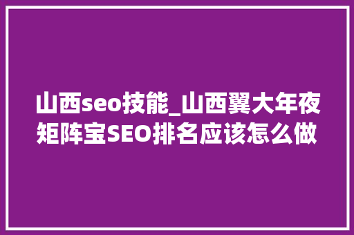 山西seo技能_山西翼大年夜矩阵宝SEO排名应该怎么做 山西seo技能_山西翼大年夜矩阵宝SEO排名应该怎么做 神马SEO